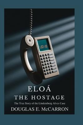 Eloá the Hostage: The True Story of the Lindemberg Alves Case - Douglas E McCarron - cover