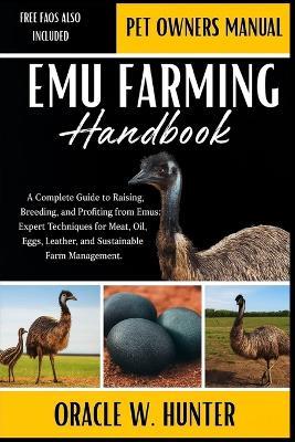 Emu Farming Handbook: A Complete Guide to Raising, Breeding, and Profiting from Emus: Expert Techniques for Meat, Oil, Eggs, Leather, and Sustainable Farm Management. - Oracle W Hunter - cover