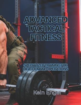 Advanced Tactical Fitness: Specialized Training for High-Demand Operations - Kein Engel - cover