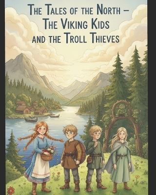The Tales of the North - The Viking Kids and the Troll Thieves: A Nordic Adventure of Courage, Friendship and Magic (Ages 6-9) - Morty A - cover