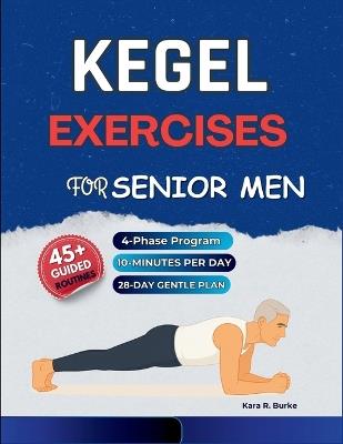 Kegel Exercises for Senior Men: A Gentle 4-Phase Program with 45+ Illustrated Workouts to Build Pelvic Floor Strength, Enhance Core Stability, Support Bladder Function, and Improve Everyday Confidence After 50 - Kara R Burke - cover