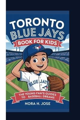 Toronto Blue Jays Book for Kids: The Young Fan's Guide To Baseball Dreams - Nora H Jose - cover