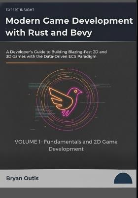 Modern Game Development with Rust and Bevy- Fundamentals and 2D Game Development: A Developer's Guide to Building Blazing-Fast 2D and 3D Games with the Data-Driven ECS Paradigm - Bryan Outis - cover