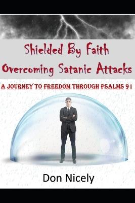 Shielded By Faith Overcoming Satanic Attacks: A Journey to Freedom Through Psalms 91 - Don Nicely - cover