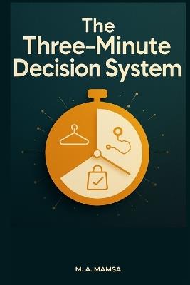 The Three Minute Decision System: End Daily Decision Paralysis for Clothes, Routes, and Purchases With Templates, Defaults, and Stop Rules That Work in 180 Seconds or Less - M A Mamsa - cover