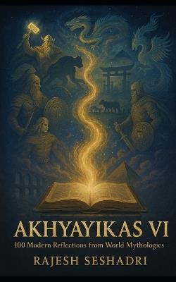 Akhyayikas VI: 100 Modern Reflections from World Mythologies - Rajesh Seshadri - cover