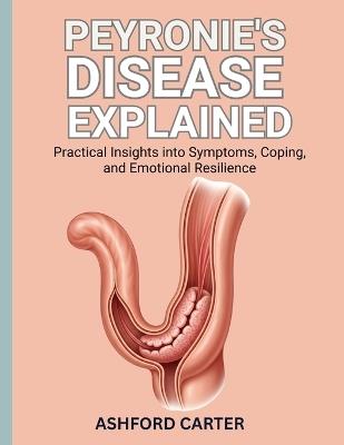 Peyronie's Disease Explained: Practical Insights into Symptoms, Coping, and Emotional Resilience - Ashfor Carter - cover
