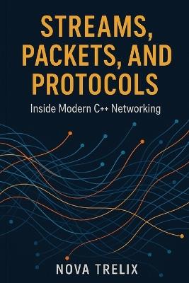 Streams, Packets, and Protocols: Inside Modern C++ Networking - Nova Trelix - cover