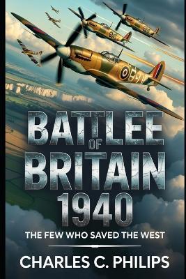 Battle of Britain 1940: The Few Who Saved the West - Charles C Philips - cover