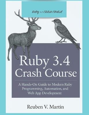 Ruby 3.4 Crash Course: A Hands-On Guide to Modern Ruby Programming, Automation, and Web App Development - Reuben V Martin - cover