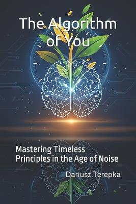 The Algorithm of You: Mastering Timeless Principles in the Age of Noise - Dariusz Terepka - cover