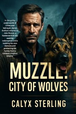 Muzzle: City of Wolves: In the gritty underworld of crime and betrayal, Aaron Eckhart returns as Jake Rosser, a hardened K-9 cop seeking redemption while battling his own demons and protecting his family from a ruthless criminal empire. - Calyx Sterling - cover