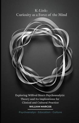 K-Link: Curiosity as a Force of the Mind: Exploring Wilfred Bion's Psychoanalytic Theory and Its Implications for Clinical and Cultural Practice - William Marcos Silva - cover