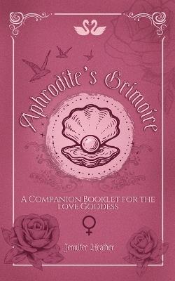 Aphrodite's Grimoire: A Companion Booklet for the Love Goddess - Jennifer Heather - cover
