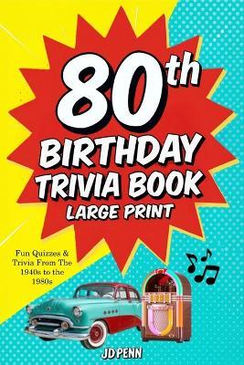 80th Birthday Trivia Book - Large Print: Fun Quizzes & Trivia From The 1940s to the 1980s - Jd Penn - cover