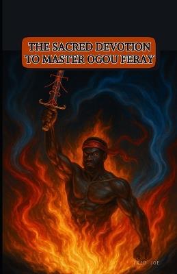 The Sacred Devotion to Master Ogou Feray: A Complete Practical & Spiritual Guide - Fredson Joseph - cover