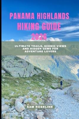 Panama Highlands Hiking Guide 2026: Ultimate Trails, Scenic Views and Hidden Gems for Adventure Lovers - Sam Roseline - cover