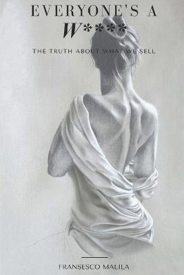 Everyone's A W****: The Truth About What We Sell - Fransesco Malila - cover