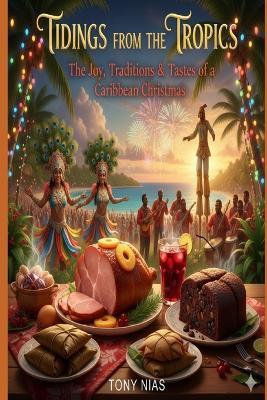 Tidings from the Tropics: The Joy, Traditions, & Tastes of a Caribbean Christmas - Tony Nias - cover