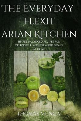 The Everyday Flexitarian Kitchen: Simple, Balanced Recipes for Delicious Plant-Forward Meals at Home - Thomas Munga - cover