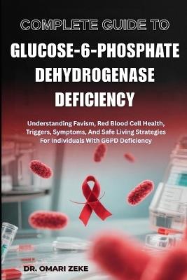 Complete Guide to Glucose-6-Phosphate Dehydrogenase Deficiency: Understanding Favism, Red Blood Cell Health, Triggers, Symptoms, And Safe Living Strategies For Individuals With G6PD Deficiency - Omari Zeke - cover