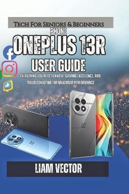 OnePlus 13R User Guide: Everything You Need to Know- Gaming Excellence, and Troubleshooting for Maximum Performance - Liam Vector - cover