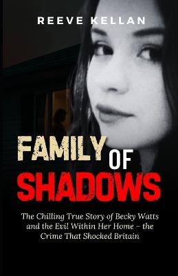 Family of Shadows: The Chilling True Story of Becky Watts and the Evil Within Her Home - the Crime That Shocked Britain (A True Crime Novel) - Reeve Kellan - cover