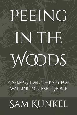 Peeing in the Woods: A Self-Guided Therapy for Walking Yourself Home - Sam Kunkel - cover