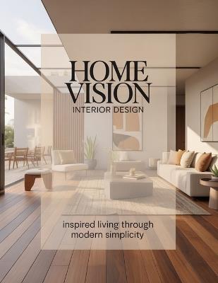 Home Vision Interior Design: Inspired Living Through Modern Simplicity - Aurelia Venn Publishing - cover