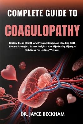 Complete Guide to Coagulopathy: Restore Blood Health And Prevent Dangerous Bleeding With Proven Strategies, Expert Insights, And Life-Saving Lifestyle Solutions For Lasting Wellness - Jayce Beckham - cover