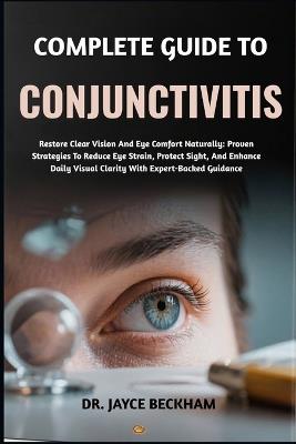 Complete Guide to Conjunctivitis: Restore Comfortable Eyes Naturally With Proven Remedies, Expert Prevention Strategies, And Holistic Care To Eliminate Redness, Itching, And Irritation For Lasting Vision Health And Rapid Relief - Jayce Beckham - cover