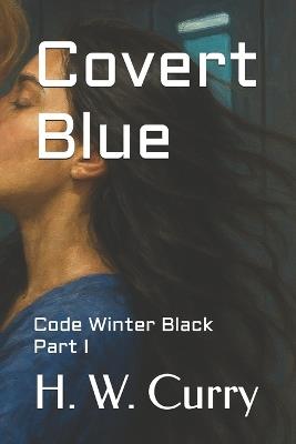 Covert Blue: Code Winter Black Part I - H W Curry - cover