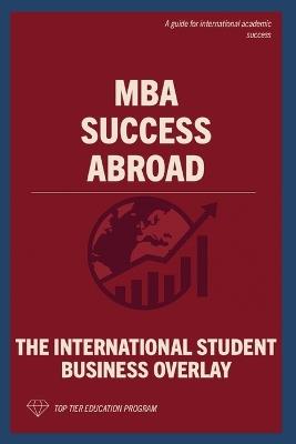 MBA Success Abroad: The International Student Business Overlay - Top Tier Education Program - cover