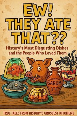 "Ew! They Ate That?! - History's Most Disgusting Dishes and the People Who Loved Them": From Fish Pudding to Pickled Pig Snouts: A Revoltingly Real Tour Through the World's Weirdest Historical Meals - Adam Langweiler - cover