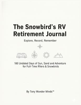 The Snowbird's RV Retirement Journal: 180 Undated Days of Sun, Sand, and Adventure for Full-Time RVers & Snowbirds - Tony Wonder Minds - cover