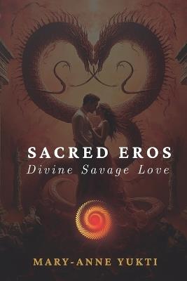 Sacred Eros: Divine Savage Love - Mary-Anne Yukti - cover
