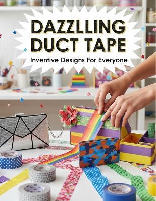Dazzling Duct Tape: Inventive Designs For Everyone - Keir Graham - cover