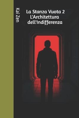 La Stanza Vuota 2 - L'Architettura dell'Indifferenza: Se non puoi controllare nulla, perché dovresti sentire qualcosa? - Kai Zen - cover