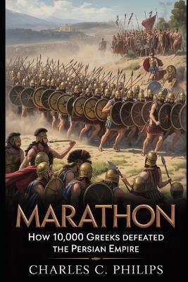 Marathon: How 10,000 Greeks Defeated the Persian Empire - Charles C Philips - cover