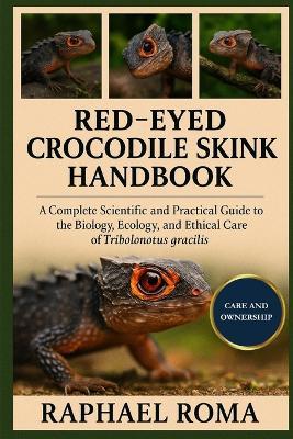 Red-Eyed Crocodile Skink Handbook: A Complete Scientific and Practical Guide to the Biology, Ecology, and Ethical Care of Tribolonotus gracilis - Raphael Roma - cover