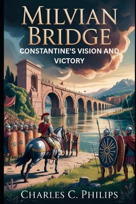 Milvian Bridge: Constantine's Vision and Victory - Charles C Philips - cover