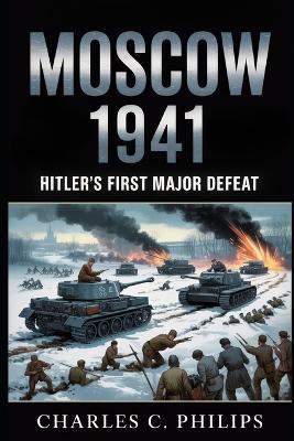 Moscow 1941: Hitler's First Major Defeat - Charles C Philips - cover