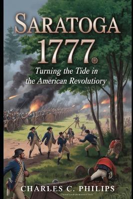 Saratoga 1777: Turning the Tide in the American Revolution - Charles C Philips - cover