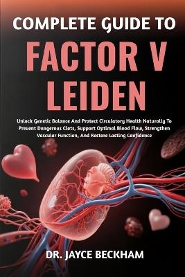 Complete Guide to Factor V Leiden: Unlock Genetic Balance And Protect Circulatory Health Naturally To Prevent Dangerous Clots, Support Optimal Blood Flow, Strengthen Vascular Function, And Restore Lasting Confidence - Jayce Beckham - cover