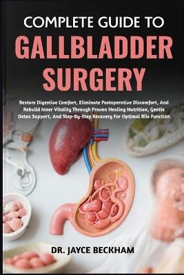 Complete Guide to Gallbladder Surgery: Restore Digestive Comfort, Eliminate Postoperative Discomfort, And Rebuild Inner Vitality Through Proven Healing Nutrition, Gentle Detox Support, And Step-By-Step Recovery For Optimal Bile Function - Jayce Beckham - cover