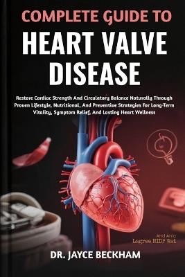 Complete Guide to Heart Valve Disease: Restore Cardiac Strength And Circulatory Balance Naturally Through Proven Lifestyle, Nutritional, And Preventive Strategies For Long-Term Vitality, Symptom Relief, And Lasting Heart Wellness - Jayce Beckham - cover