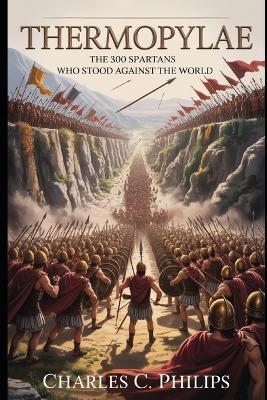 Thermopylae: The 300 Spartans Who Stood Against the World - Charles C Philips - cover