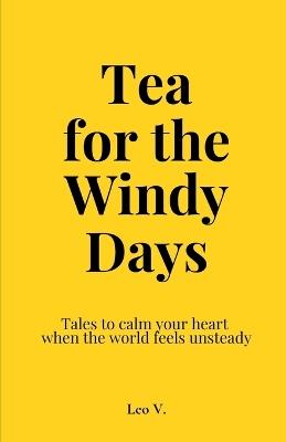 Tea for the Windy Days: Collection of Inspiring short stories to motivate and calm your heart when the world feels unsteady - Leo V - cover