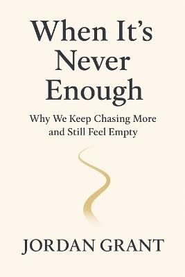 When It's Never Enough: Why We Keep Chasing More and Still Feel Empty - Jordan Grant - cover