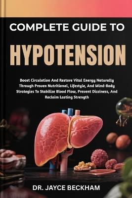 Complete Guide to Hypotension: Boost Circulation And Restore Vital Energy Naturally Through Proven Nutritional, Lifestyle, And Mind-Body Strategies To Stabilize Blood Flow, Prevent Dizziness, And Reclaim Lasting Strength - Jayce Beckham - cover